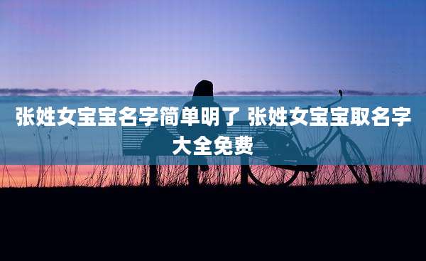 张姓女宝宝名字简单明了 张姓女宝宝取名字大全免费