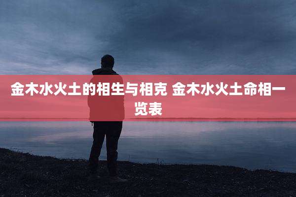 金木水火土的相生与相克 金木水火土命相一览表