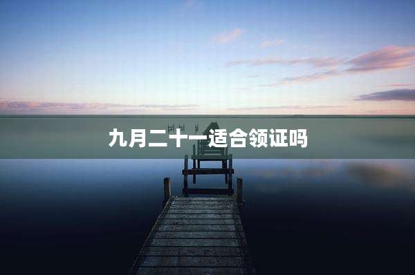 九月二十一适合领证吗
