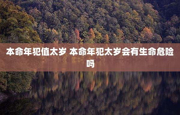 本命年犯值太岁 本命年犯太岁会有生命危险吗