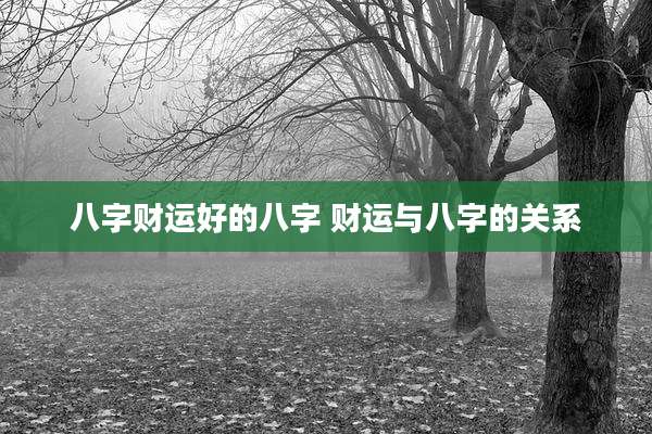 八字财运好的八字 财运与八字的关系