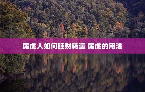 属虎人如何旺财转运 属虎的用法