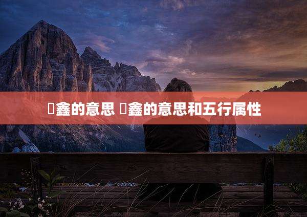 犇鑫的意思 垚鑫的意思和五行属性