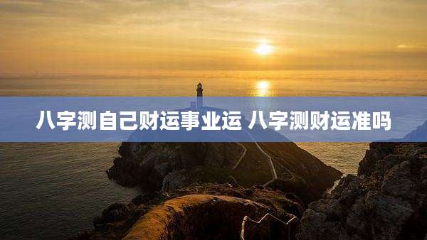 八字测自己财运事业运 八字测财运准吗