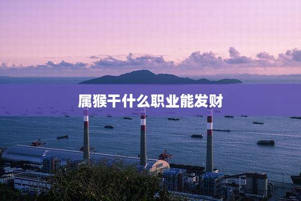 属猴干什么职业能发财