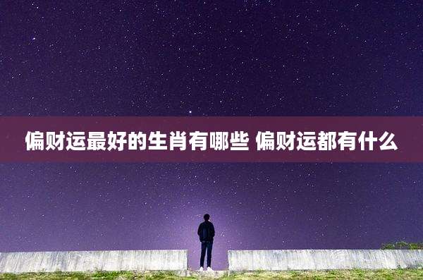 偏财运最好的生肖有哪些 偏财运都有什么