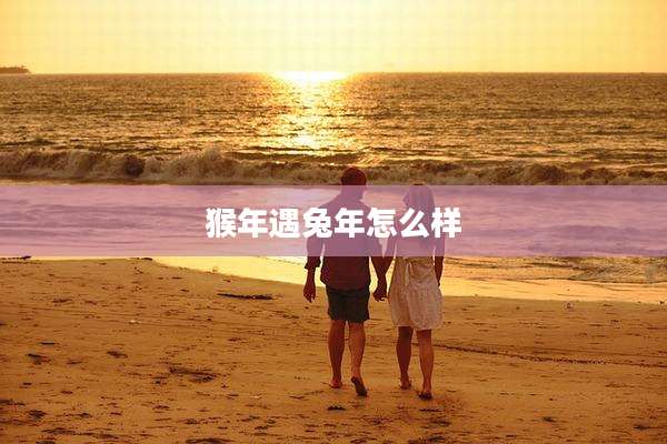 猴年遇兔年怎么样