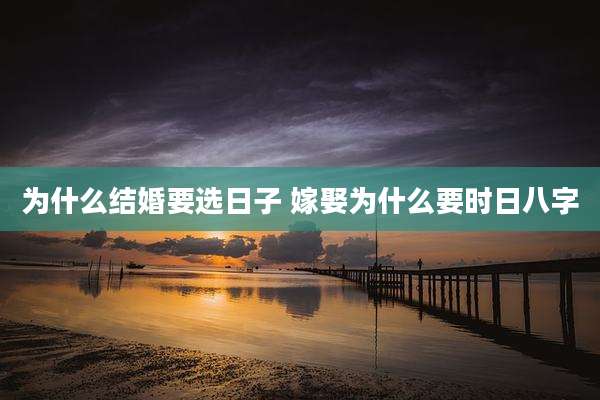 为什么结婚要选日子 嫁娶为什么要时日八字