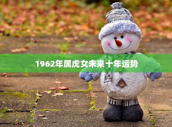 1962年属虎女未来十年运势