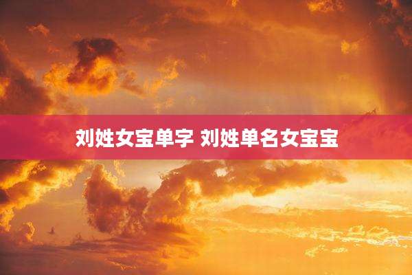 刘姓女宝单字 刘姓单名女宝宝