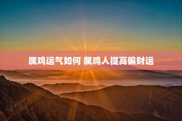 属鸡运气如何 属鸡人提高偏财运