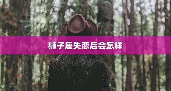 狮子座失恋后会怎样