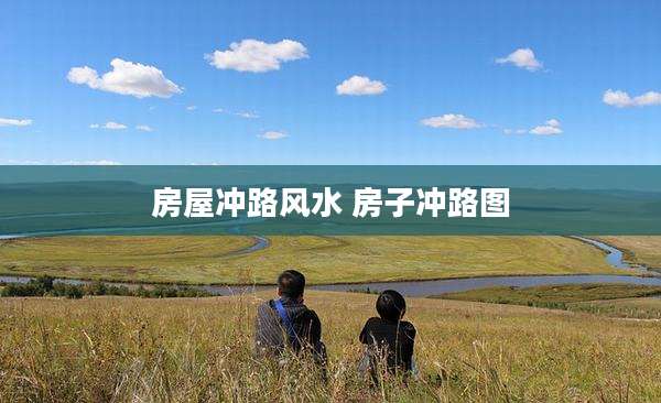 房屋冲路风水 房子冲路图