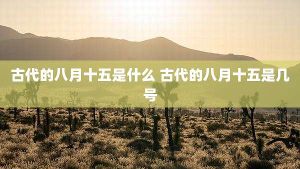 古代的八月十五是什么 古代的八月十五是几号