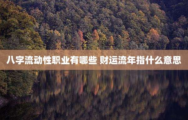八字流动性职业有哪些 财运流年指什么意思