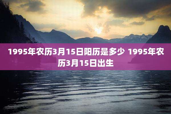 1995年农历3月15日阳历是多少 1995年农历3月15日出生
