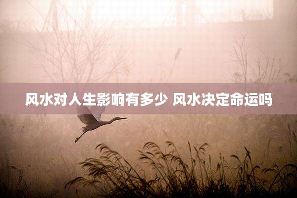 风水对人生影响有多少 风水决定命运吗