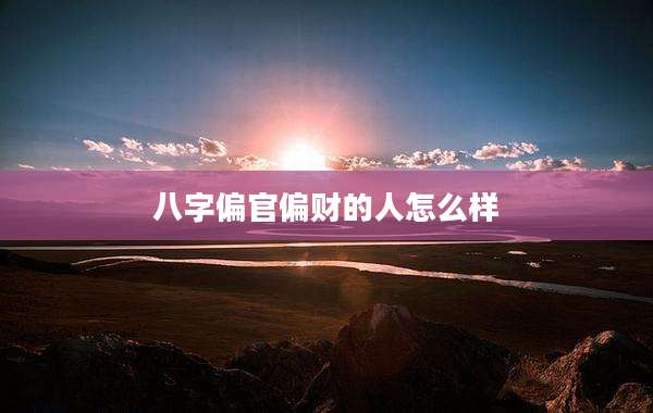 八字偏官偏财的人怎么样