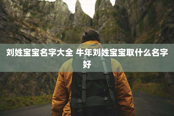 刘姓宝宝名字大全 牛年刘姓宝宝取什么名字好