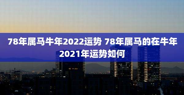78年属马牛年2022运势 78年属马的在牛年2021年运势如何