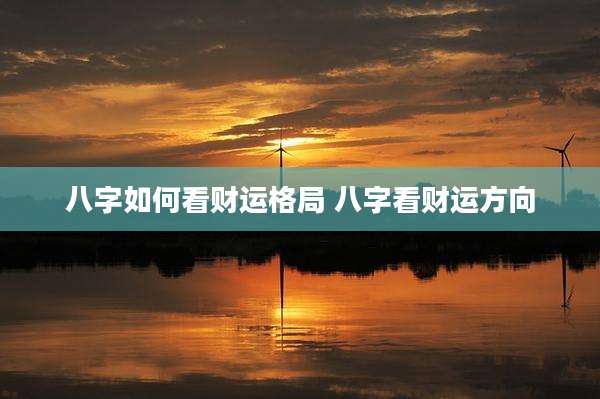 八字如何看财运格局 八字看财运方向