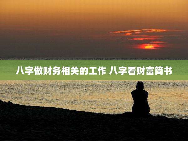八字做财务相关的工作 八字看财富简书