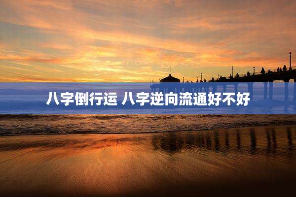 八字倒行运 八字逆向流通好不好