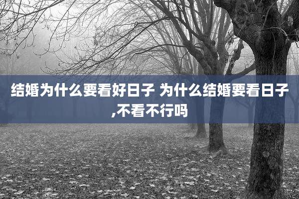 结婚为什么要看好日子 为什么结婚要看日子,不看不行吗