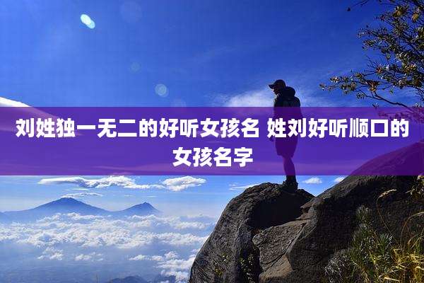 刘姓独一无二的好听女孩名 姓刘好听顺口的女孩名字