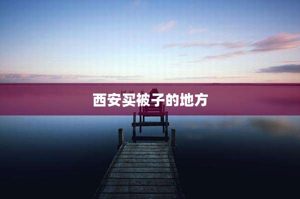 西安买被子的地方