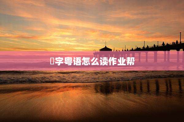 膥字粤语怎么读作业帮