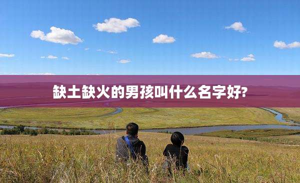 缺土缺火的男孩叫什么名字好?