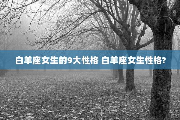 白羊座女生的9大性格 白羊座女生性格?