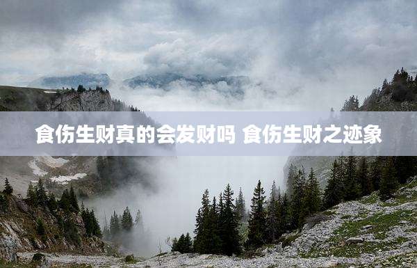 食伤生财真的会发财吗 食伤生财之迹象