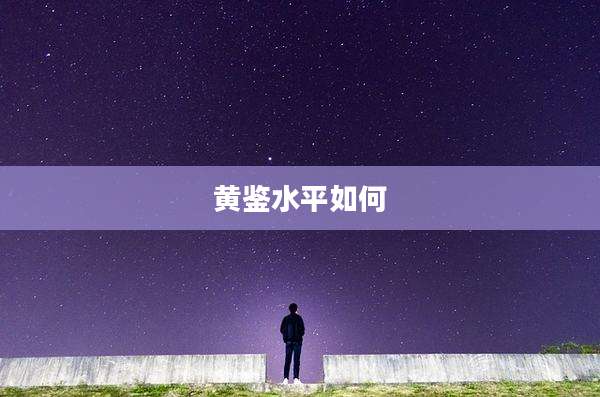 黄鉴水平如何