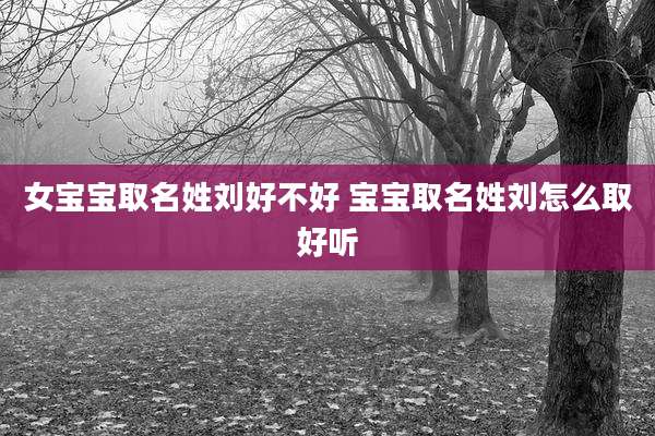 女宝宝取名姓刘好不好 宝宝取名姓刘怎么取好听