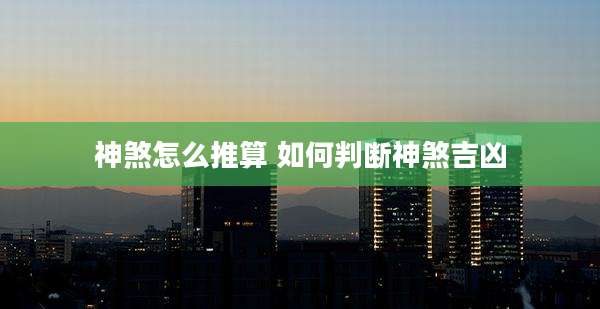 神煞怎么推算 如何判断神煞吉凶