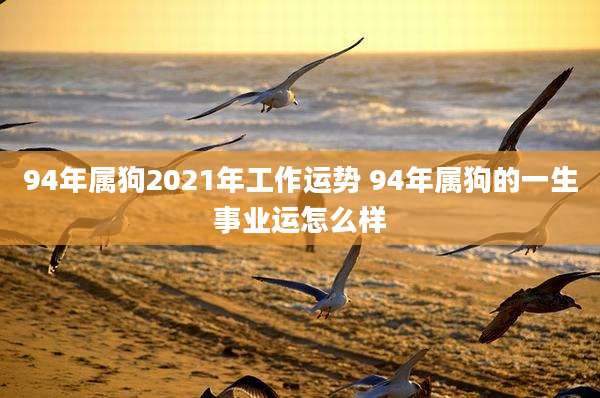94年属狗2021年工作运势 94年属狗的一生事业运怎么样