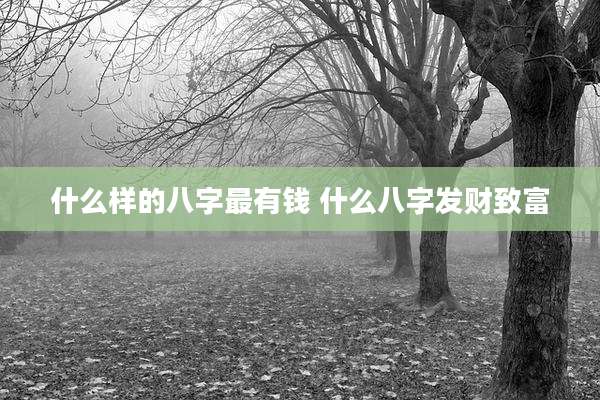 什么样的八字最有钱 什么八字发财致富