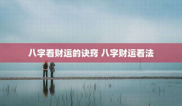 八字看财运的诀窍 八字财运看法