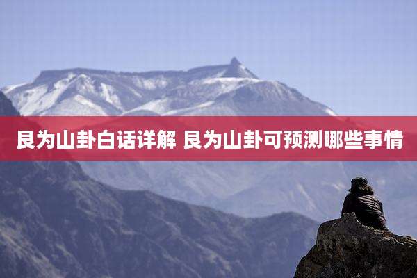 艮为山卦白话详解 艮为山卦可预测哪些事情