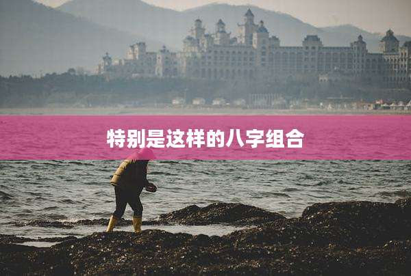 特别是这样的八字组合