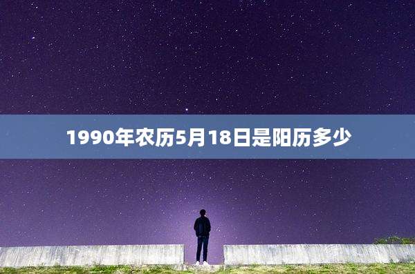 1990年农历5月18日是阳历多少