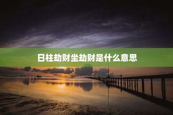 日柱劫财坐劫财是什么意思