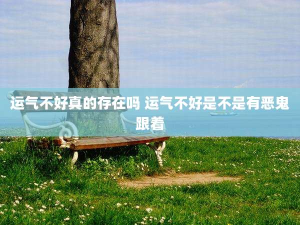 运气不好真的存在吗 运气不好是不是有恶鬼跟着