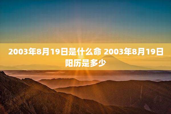 2003年8月19日是什么命 2003年8月19日阳历是多少