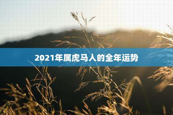 2021年属虎马人的全年运势