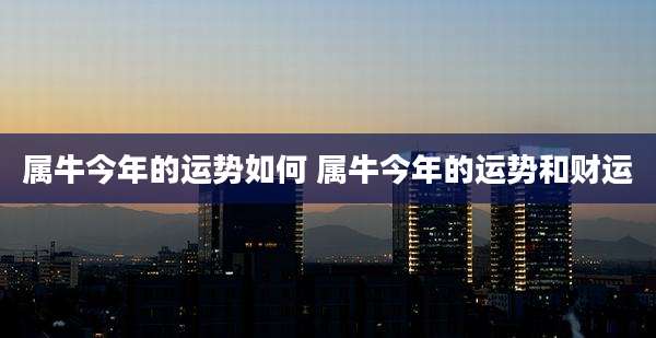 属牛今年的运势如何 属牛今年的运势和财运