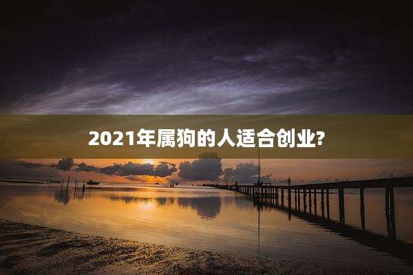 2021年属狗的人适合创业?