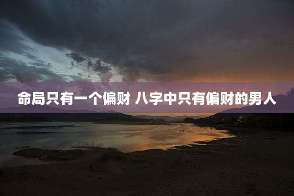 命局只有一个偏财 八字中只有偏财的男人